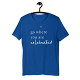 Go Where You are Celebrated Positive T Shirt